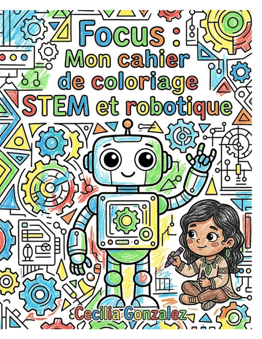 Focus : Mon cahier de coloriage STEM et robotique: Plus de 40 pages de robots, d'engrenages et de schémas pour stimuler la concentration, la patience et la logique (Cahier d'activités STEM pour enfants de 8-10 ans) - LumeraKids